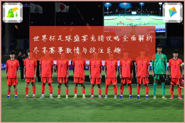 世界杯足球盛宴竞猜攻略全面解析尽享赛事激情与投注乐趣