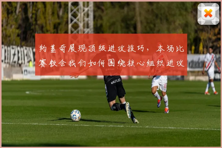 约基奇展现顶级进攻技巧，本场比赛教会我们如何围绕核心组织进攻