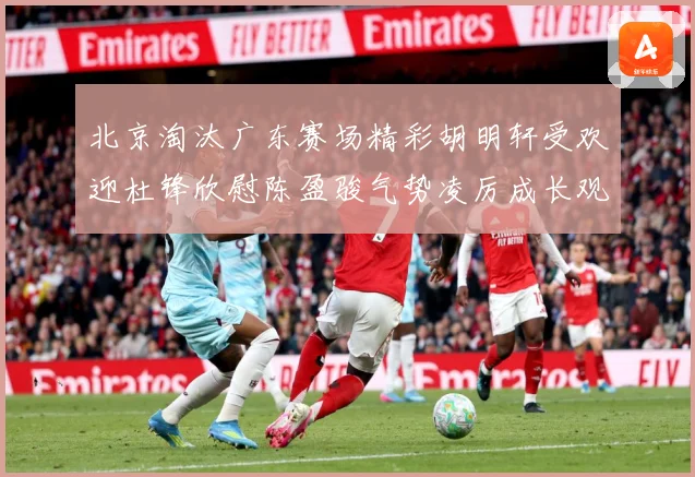 北京淘汰广东赛场精彩胡明轩受欢迎杜锋欣慰陈盈骏气势凌厉成长观察