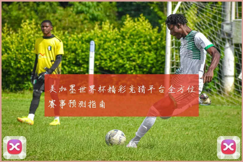 美加墨世界杯精彩竞猜平台全方位赛事预测指南