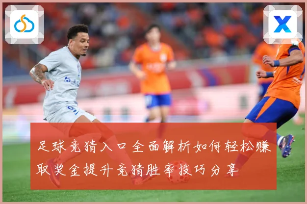 足球竞猜入口全面解析如何轻松赚取奖金提升竞猜胜率技巧分享