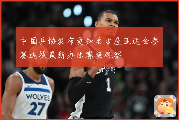 中国乒协发布爱知名古屋亚运会参赛选拔最新办法赛场观察