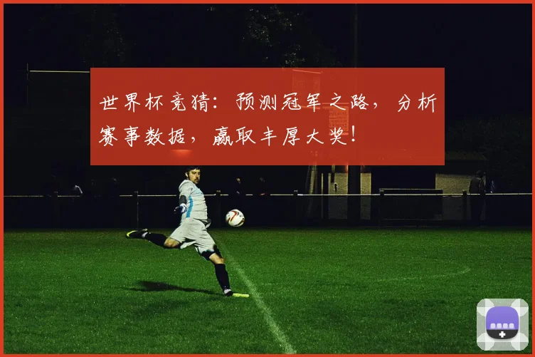 世界杯竞猜：预测冠军之路，分析赛事数据，赢取丰厚大奖！