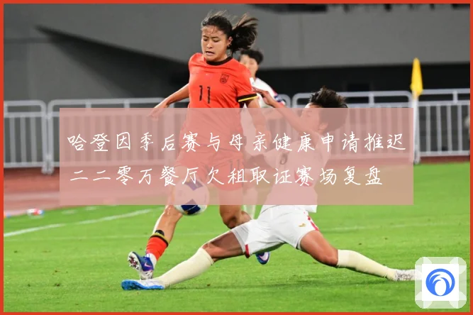哈登因季后赛与母亲健康申请推迟二二零万餐厅欠租取证赛场复盘
