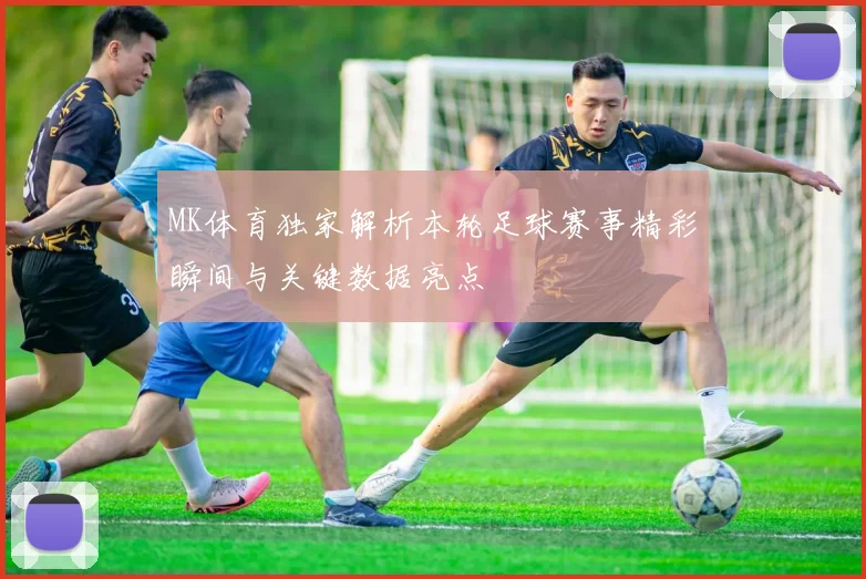 MK体育独家解析本轮足球赛事精彩瞬间与关键数据亮点