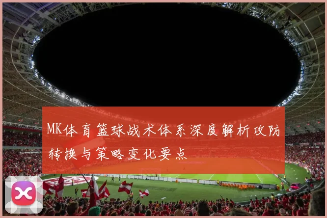 MK体育篮球战术体系深度解析攻防转换与策略变化要点