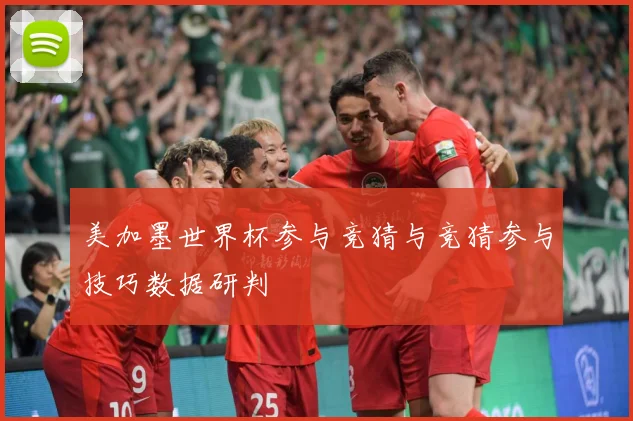 美加墨世界杯参与竞猜与竞猜参与技巧数据研判