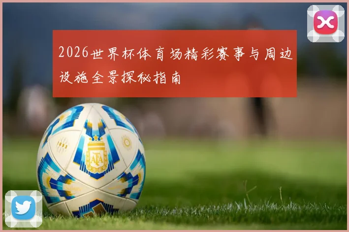 2026世界杯体育场精彩赛事与周边设施全景探秘指南