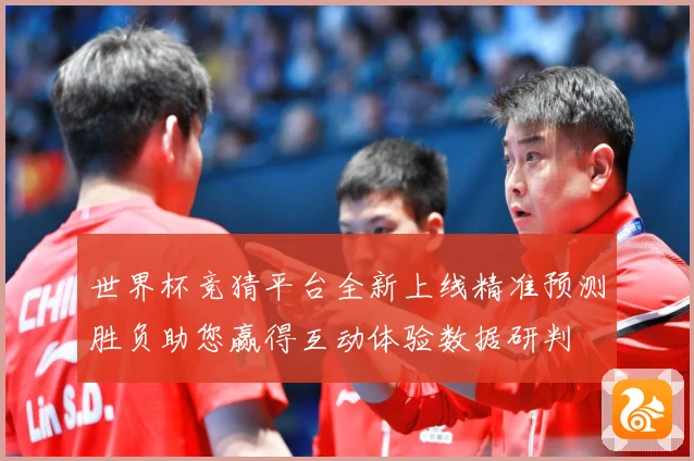 世界杯竞猜平台全新上线精准预测胜负助您赢得互动体验数据研判