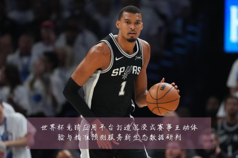 世界杯竞猜应用平台打造沉浸式赛事互动体验与精准预测服务新生态数据研判