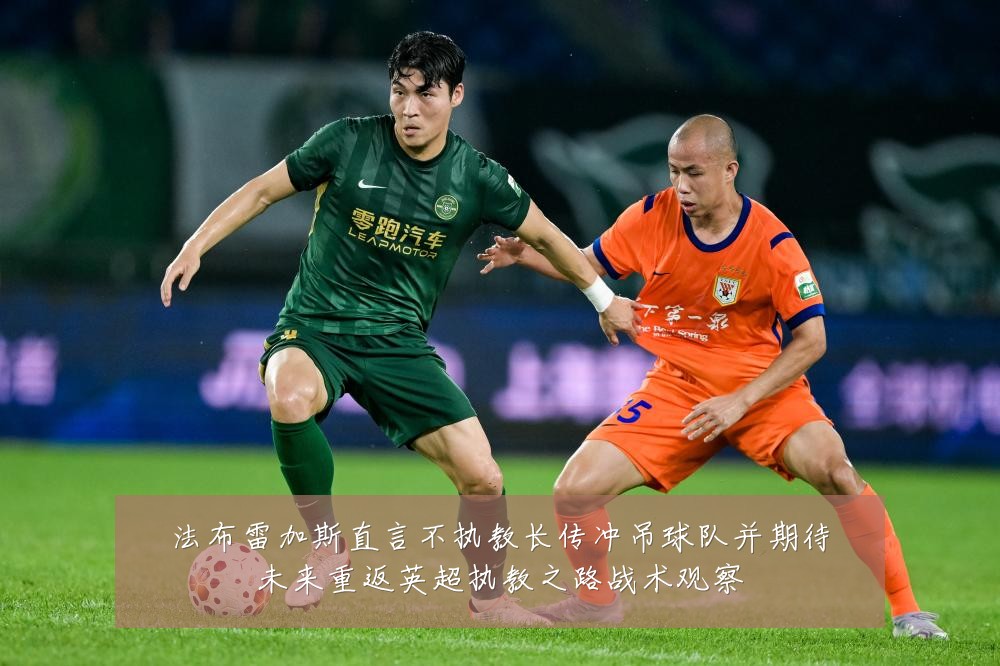 法布雷加斯直言不执教长传冲吊球队并期待未来重返英超执教之路战术观察