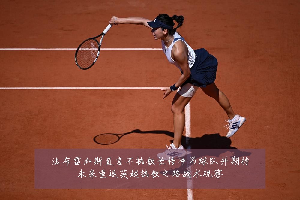 法布雷加斯直言不执教长传冲吊球队并期待未来重返英超执教之路战术观察