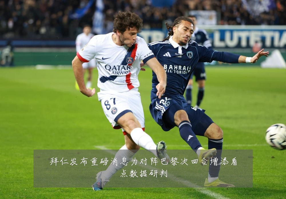 拜仁发布重磅消息为对阵巴黎次回合增添看点数据研判