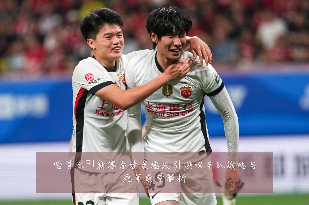 哈贾尔F1新赛季速度爆发引热议车队战略与冠军前景解析