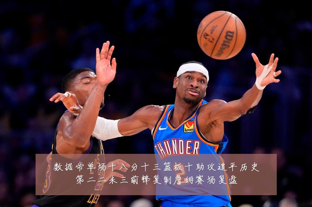 数据帝单场十八分十三篮板十助攻追平历史第二二米三前锋复制詹姆赛场复盘