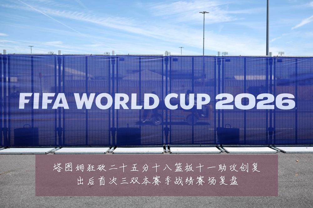 塔图姆狂砍二十五分十八篮板十一助攻创复出后首次三双本赛季战绩赛场复盘
