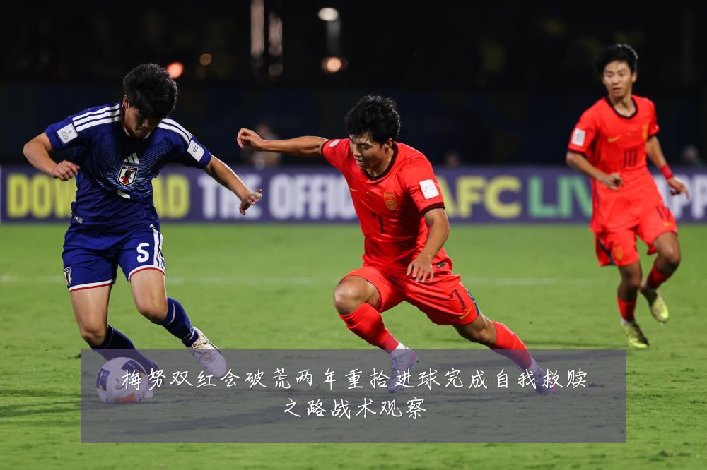 梅努双红会破荒两年重拾进球完成自我救赎之路战术观察